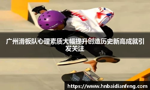 广州滑板队心理素质大幅提升创造历史新高成就引发关注